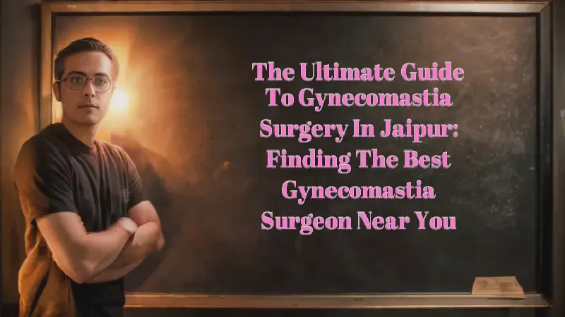Featured image of post The Ultimate Guide to Gynecomastia Surgery in Jaipur: Finding the Best Gynecomastia Surgeon Near You