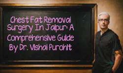 Featured image of post Chest Fat Removal Surgery in Jaipur: A Comprehensive Guide by Dr. Vishal Purohit