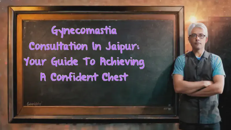 Featured image of post Gynecomastia Consultation in Jaipur: Your Guide to Achieving a Confident Chest