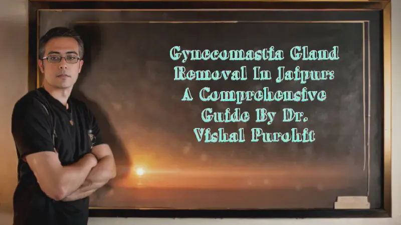 Featured image of post Gynecomastia Gland Removal in Jaipur: A Comprehensive Guide by Dr. Vishal Purohit