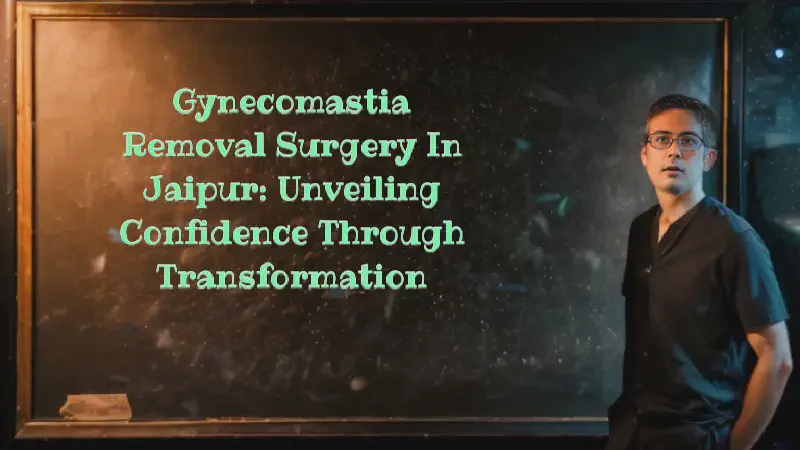 Featured image of post Gynecomastia Removal Surgery in Jaipur: Unveiling Confidence through Transformation