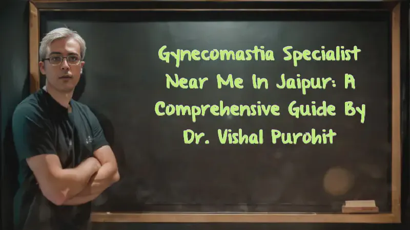 Featured image of post Gynecomastia Specialist Near Me in Jaipur: A Comprehensive Guide by Dr. Vishal Purohit