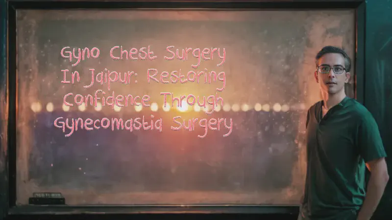 Featured image of post Gyno Chest Surgery in Jaipur: Restoring Confidence through Gynecomastia Surgery