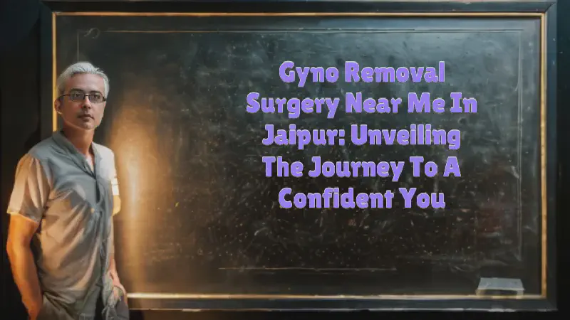 Featured image of post Gyno Removal Surgery Near Me in Jaipur: Unveiling the Journey to a Confident You