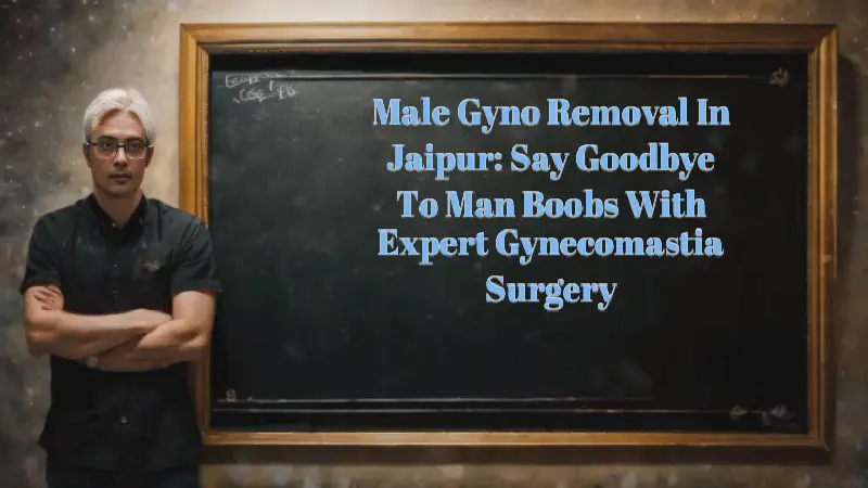 Featured image of post Male Gyno Removal in Jaipur: Say Goodbye to Man Boobs with Expert Gynecomastia Surgery
