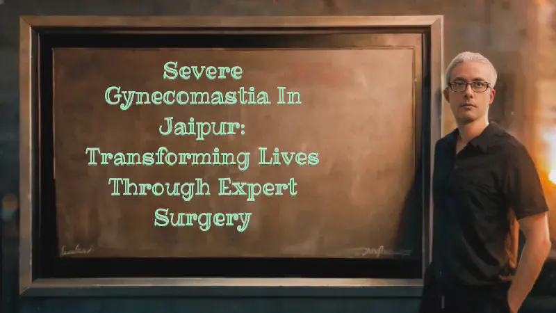 Featured image of post Severe Gynecomastia in Jaipur: Transforming Lives Through Expert Surgery