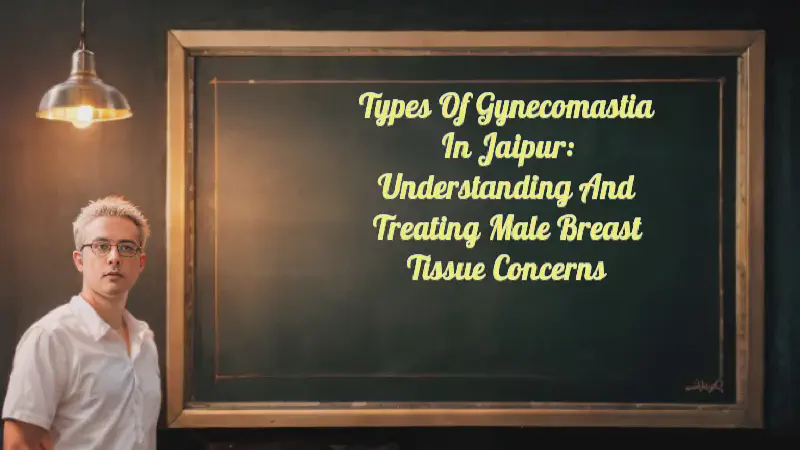 Featured image of post Types of Gynecomastia in Jaipur: Understanding and Treating Male Breast Tissue Concerns